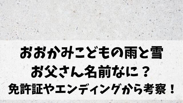 おおかみこどもの雨と雪お父さん名前なに 免許証やエンディングから考察 エンタメオフィスかるま