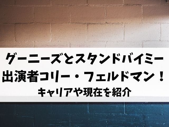 グーニーズとスタンドバイミー出演者はコリー フェルドマン キャリアや現在を紹介 エンタメオフィスかるま