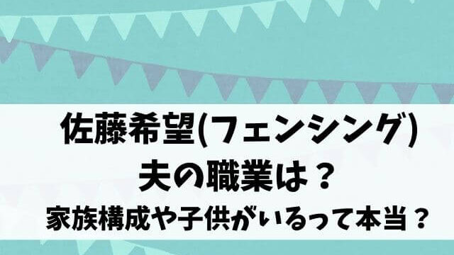 佐藤希望 フェンシング 夫の職業は 家族構成や子供がいるって本当 エンタメオフィスかるま