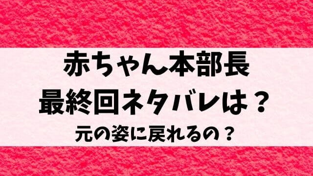 赤ちゃん本部長(アニメ)最終回ネタバレは？元の姿に戻れるの？