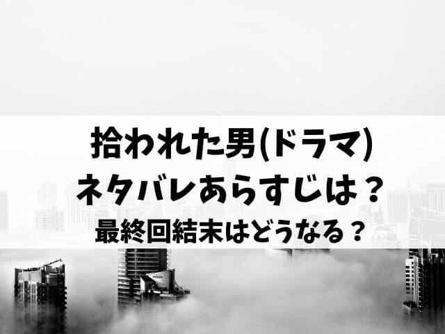 拾われた男 ドラマ ネタバレあらすじは 最終回結末はどうなる エンタメオフィスかるま