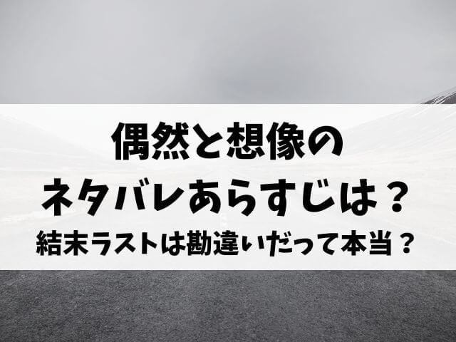 偶然と想像のネタバレあらすじは 結末ラストは勘違いだって本当 エンタメオフィスかるま