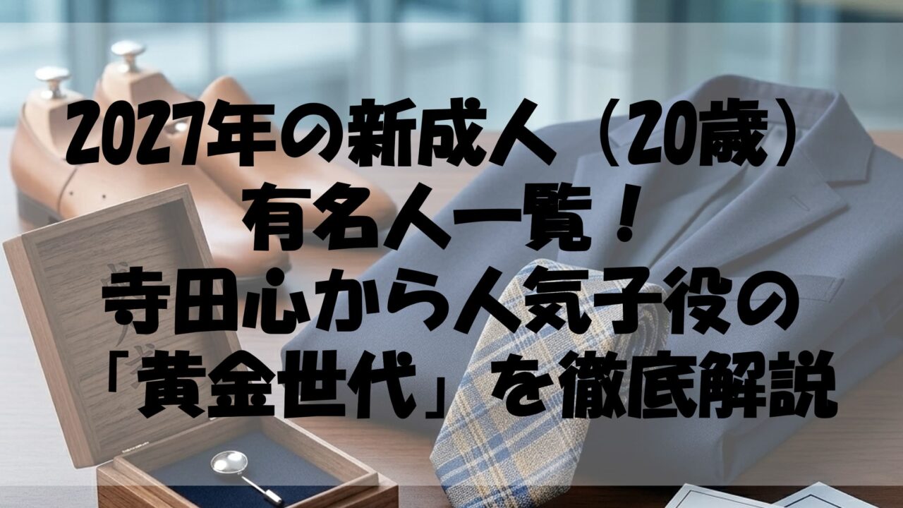 2027年の新成人（20歳）有名人一覧！寺田心から人気子役の現在まで「黄金世代」を徹底解説