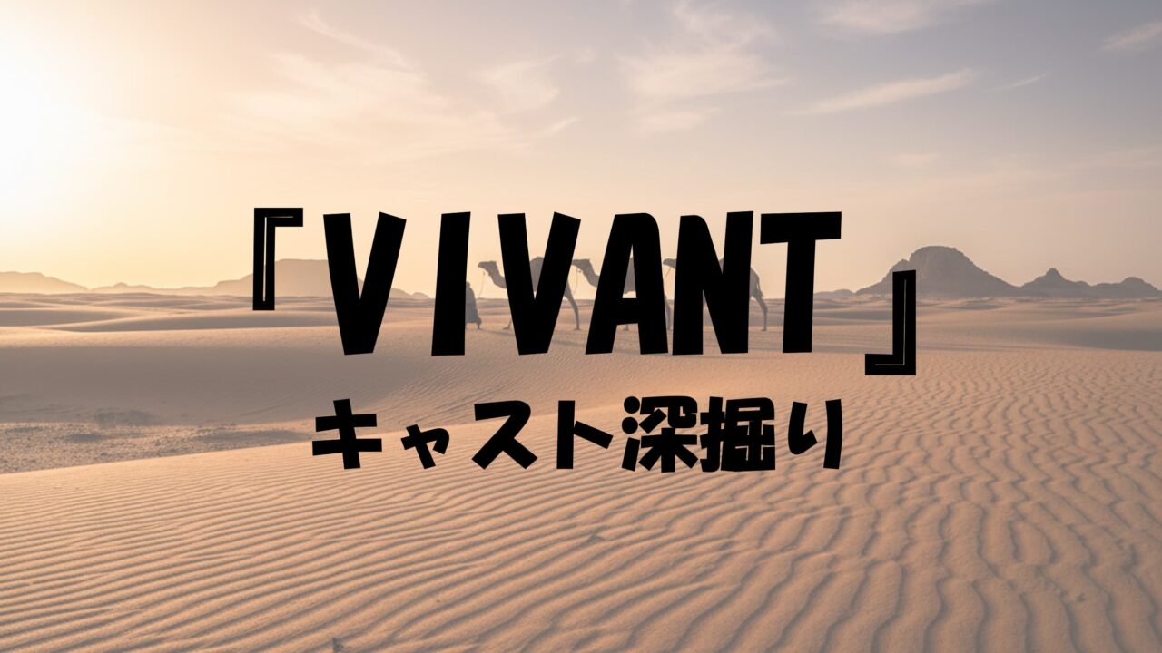 『VIVANT』キャスト深掘り