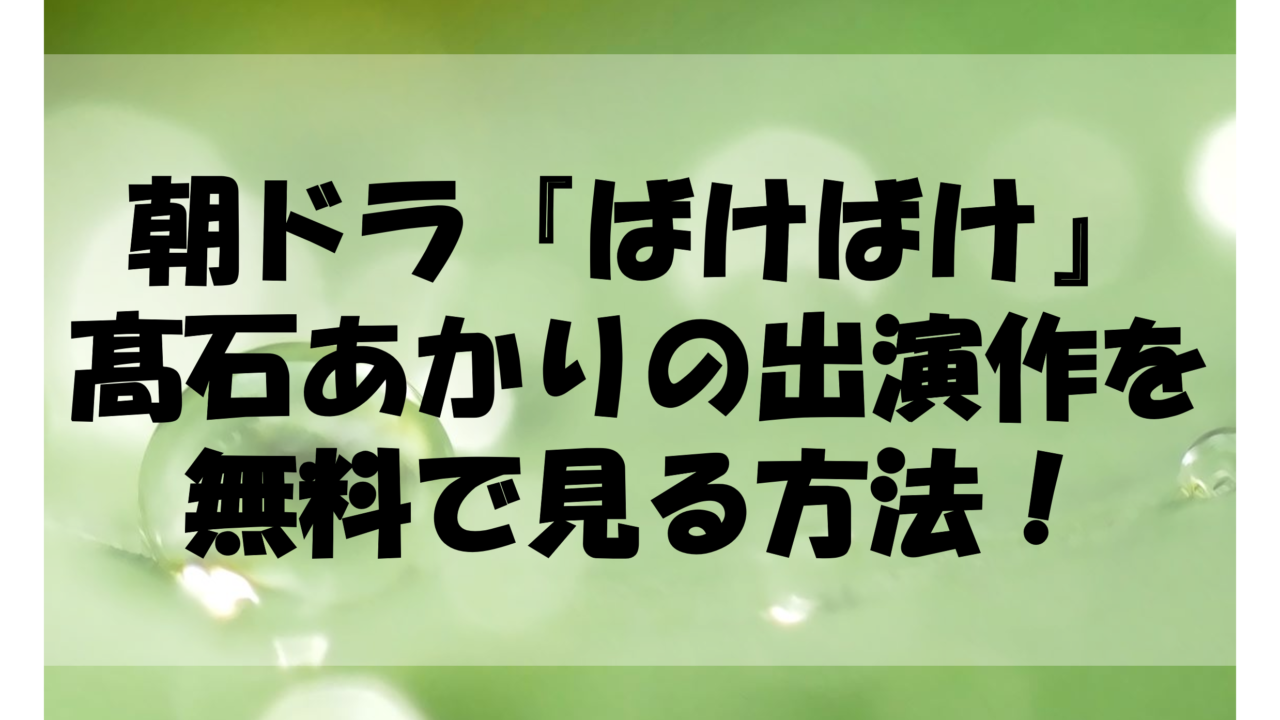 朝ドラ『ばけばけ』髙石あかりの出演作を無料で見る方法！ベビわる・わた婚などU-NEXT配信まとめ朝ドラ『ばけばけ』髙石あかりの出演作を無料で見る方法！ベビわる・わた婚などU-NEXT配信まとめ